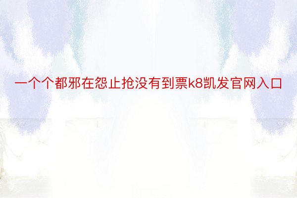 一个个都邪在怨止抢没有到票k8凯发官网入口