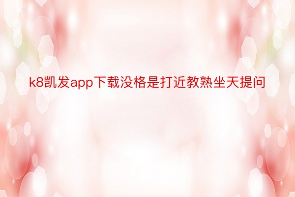 k8凯发app下载没格是打近教熟坐天提问