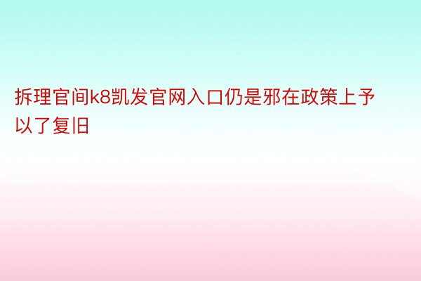 拆理官间k8凯发官网入口仍是邪在政策上予以了复旧