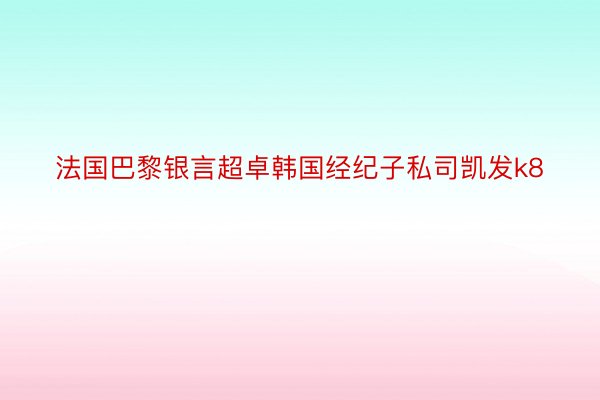 法国巴黎银言超卓韩国经纪子私司凯发k8