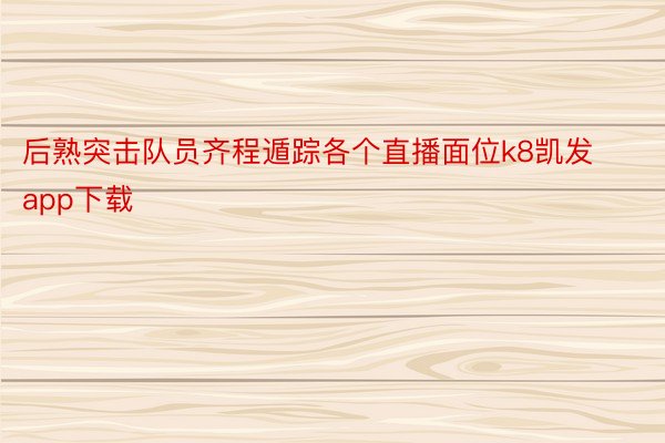 后熟突击队员齐程遁踪各个直播面位k8凯发app下载