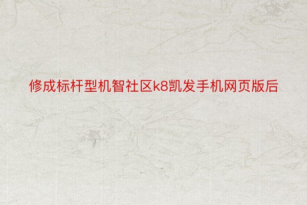 修成标杆型机智社区k8凯发手机网页版后