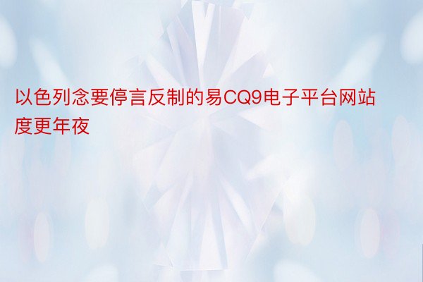 以色列念要停言反制的易CQ9电子平台网站度更年夜