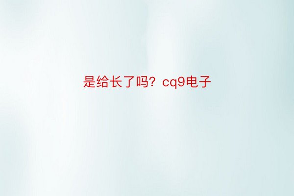 是给长了吗？cq9电子