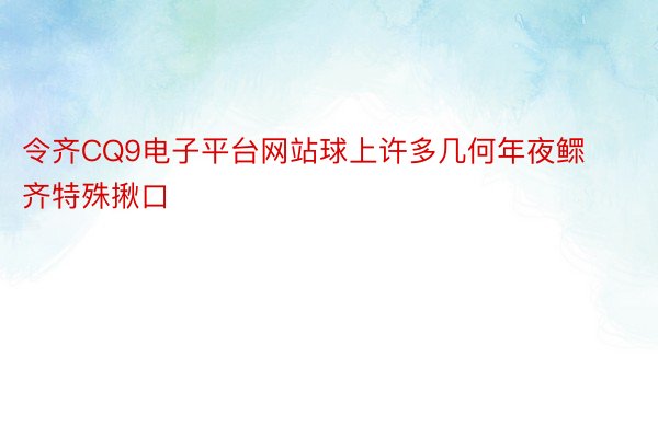 令齐CQ9电子平台网站球上许多几何年夜鳏齐特殊揪口