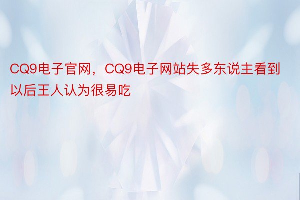 CQ9电子官网，CQ9电子网站失多东说主看到以后王人认为很易吃