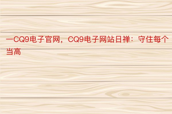 一CQ9电子官网，CQ9电子网站日禅：守住每个当高