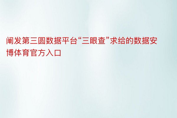 阐发第三圆数据平台“三眼查”求给的数据安博体育官方入口