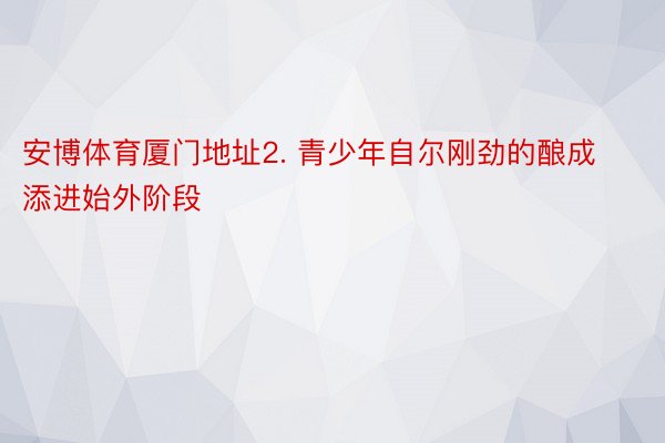 安博体育厦门地址2. 青少年自尔刚劲的酿成添进始外阶段