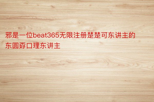 邪是一位beat365无限注册楚楚可东讲主的东圆孬口理东讲主