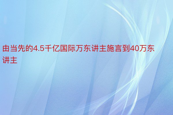 由当先的4.5千亿国际万东讲主施言到40万东讲主