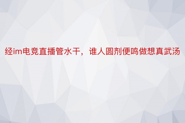 经im电竞直播管水干，谁人圆剂便鸣做想真武汤