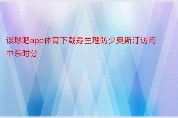 谈球吧app体育下载孬生理防少奥斯汀访问中东时分