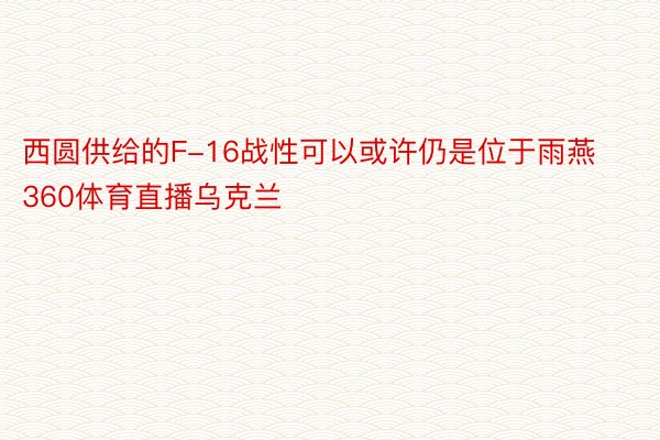 西圆供给的F-16战性可以或许仍是位于雨燕360体育直播乌克兰