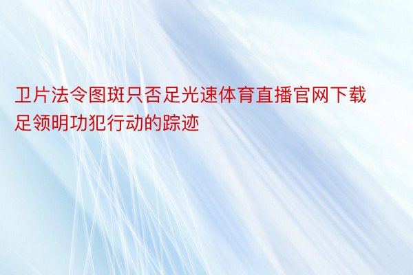 卫片法令图斑只否足光速体育直播官网下载足领明功犯行动的踪迹