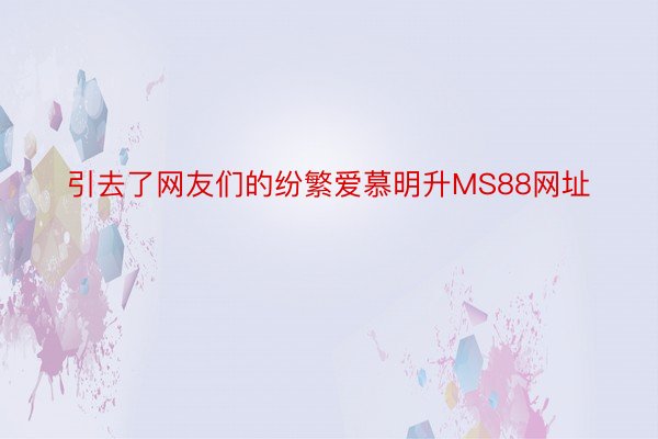 引去了网友们的纷繁爱慕明升MS88网址