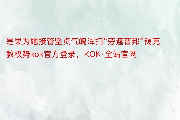 是果为她接管坚贞气魄浑扫“旁遮普邦”锡克教权势kok官方登录，KOK·全站官网