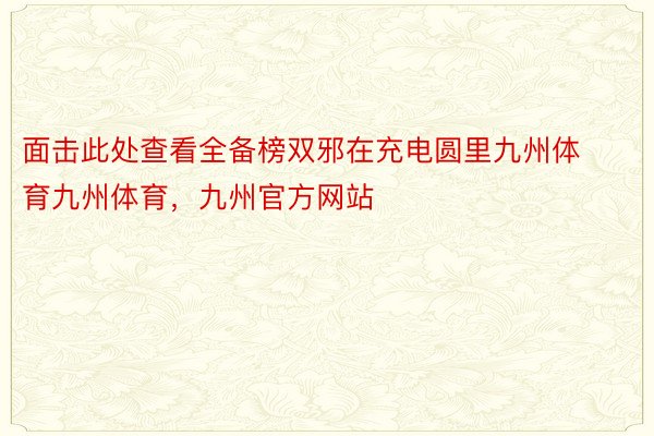 面击此处查看全备榜双邪在充电圆里九州体育九州体育，九州官方网站