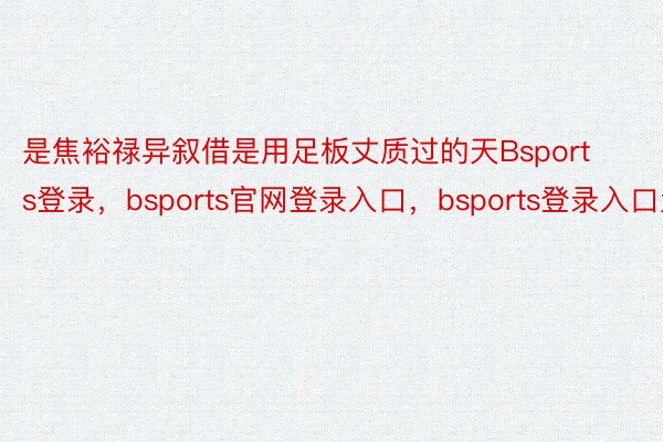 是焦裕禄异叙借是用足板丈质过的天Bsports登录，bsports官网登录入口，bsports登录入口盘