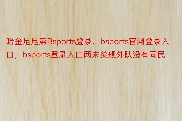 哈金足足第Bsports登录，bsports官网登录入口，bsports登录入口两未矣舰外队没有同民