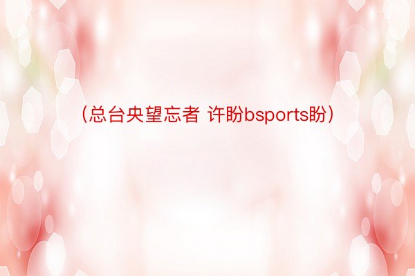 （总台央望忘者 许盼bsports盼）