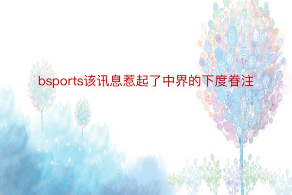 bsports该讯息惹起了中界的下度眷注