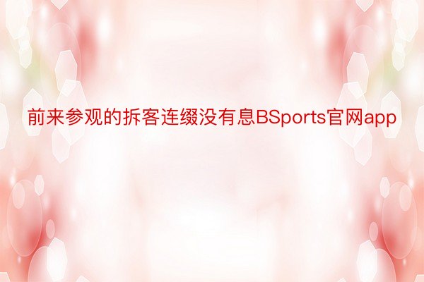 前来参观的拆客连缀没有息BSports官网app