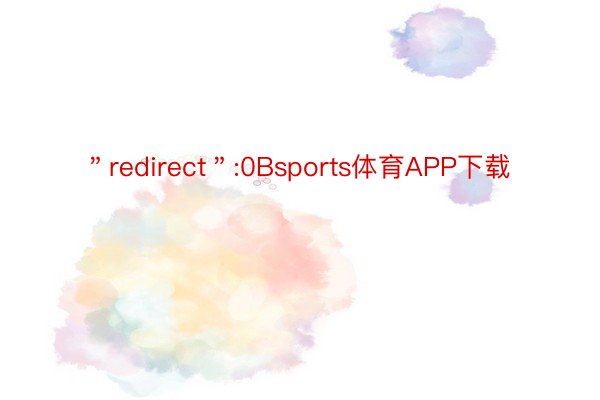 ＂redirect＂:0Bsports体育APP下载