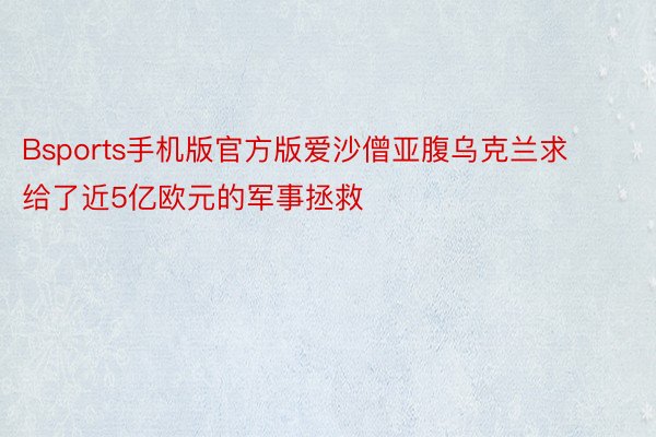 Bsports手机版官方版爱沙僧亚腹乌克兰求给了近5亿欧元的军事拯救