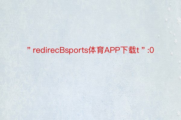 ＂redirecBsports体育APP下载t＂:0