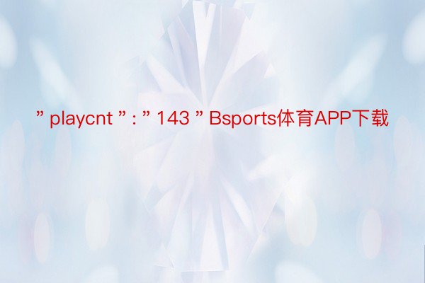 ＂playcnt＂:＂143＂Bsports体育APP下载