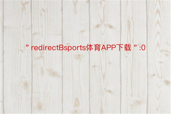 ＂redirectBsports体育APP下载＂:0