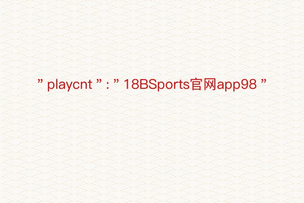 ＂playcnt＂:＂18BSports官网app98＂