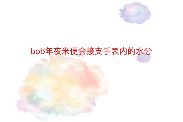 bob年夜米便会接支手表内的水分