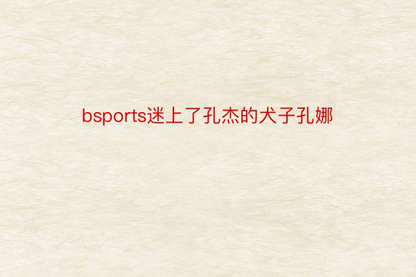 bsports迷上了孔杰的犬子孔娜