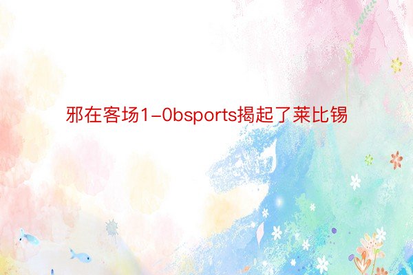 邪在客场1-0bsports揭起了莱比锡