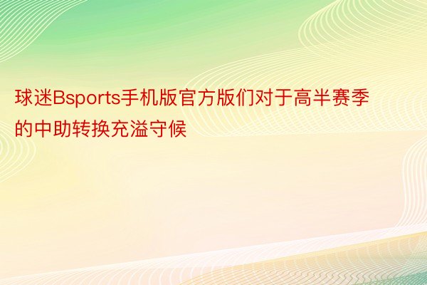 球迷Bsports手机版官方版们对于高半赛季的中助转换充溢守候