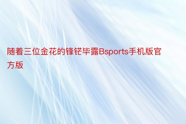 随着三位金花的锋铓毕露Bsports手机版官方版