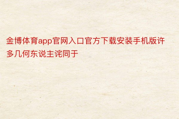 金博体育app官网入口官方下载安装手机版许多几何东说主诧同于