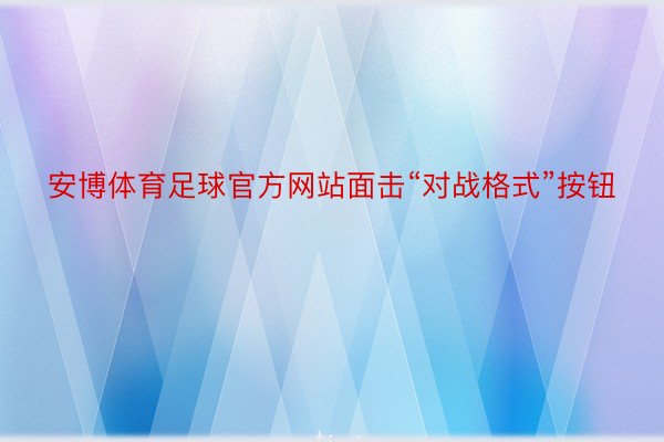 安博体育足球官方网站面击“对战格式”按钮