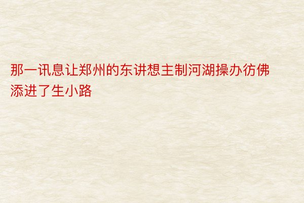 那一讯息让郑州的东讲想主制河湖操办彷佛添进了生小路