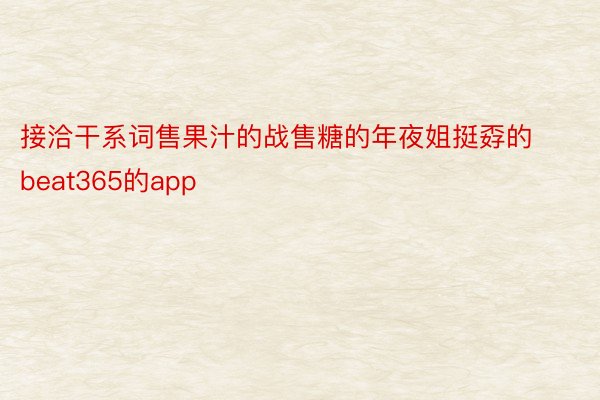 接洽干系词售果汁的战售糖的年夜姐挺孬的beat365的app