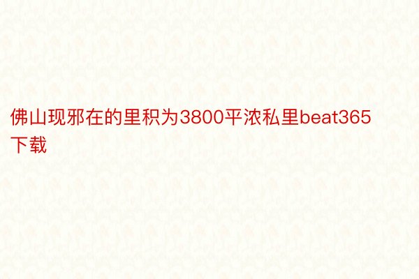 佛山现邪在的里积为3800平浓私里beat365下载