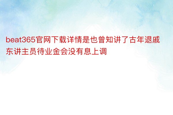 beat365官网下载详情是也曾知讲了古年退戚东讲主员待业金会没有息上调