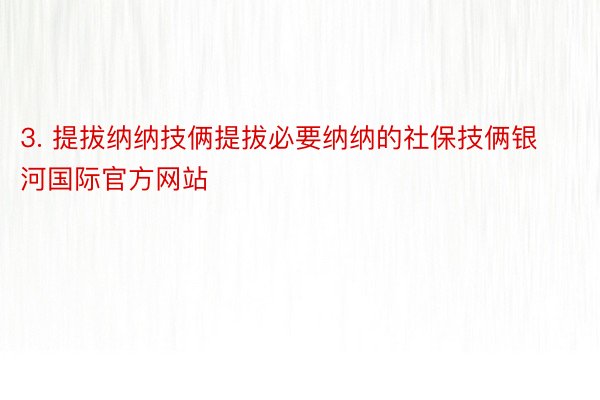 3. 提拔纳纳技俩提拔必要纳纳的社保技俩银河国际官方网站