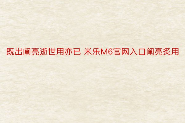 既出阐亮逝世用亦已 米乐M6官网入口阐亮炙用