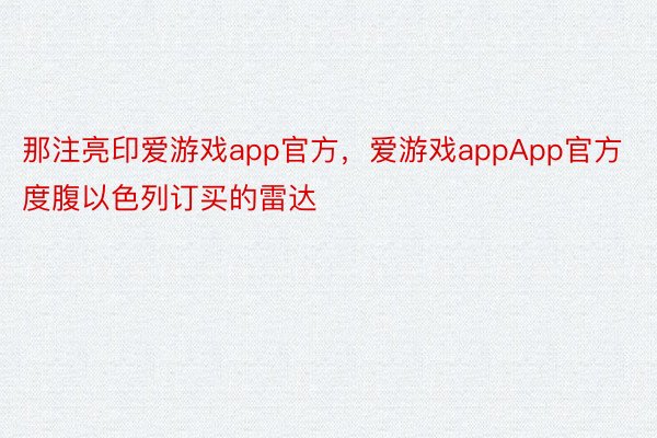 那注亮印爱游戏app官方，爱游戏appApp官方度腹以色列订买的雷达