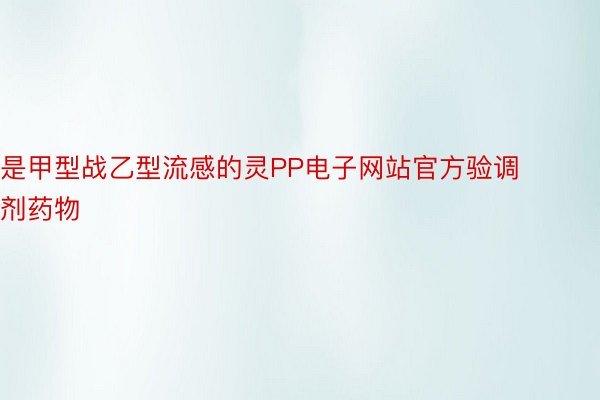 是甲型战乙型流感的灵PP电子网站官方验调剂药物