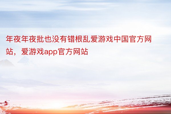 年夜年夜批也没有错根乱爱游戏中国官方网站，爱游戏app官方网站
