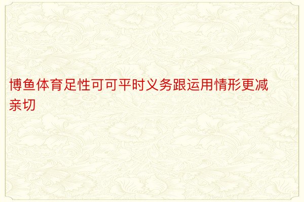 博鱼体育足性可可平时义务跟运用情形更减亲切